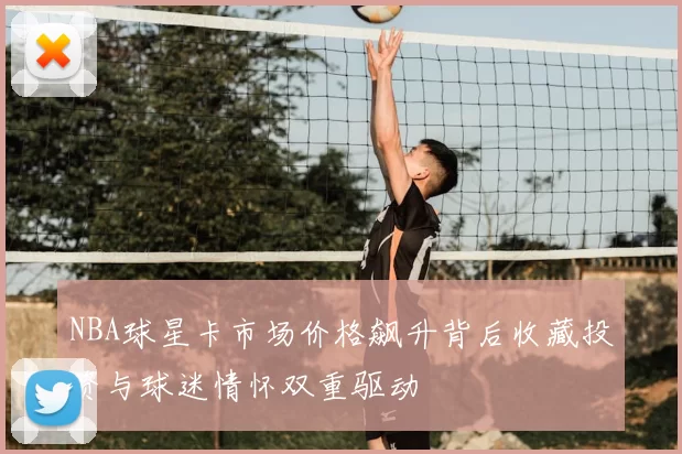 NBA球星卡市场价格飙升背后收藏投资与球迷情怀双重驱动