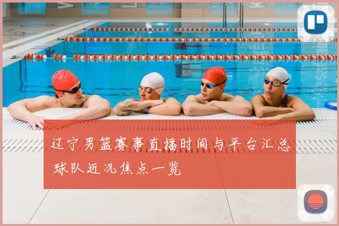 辽宁男篮赛事直播时间与平台汇总 球队近况焦点一览