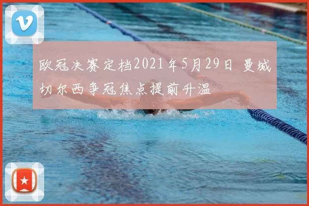 欧冠决赛定档2021年5月29日 曼城切尔西争冠焦点提前升温