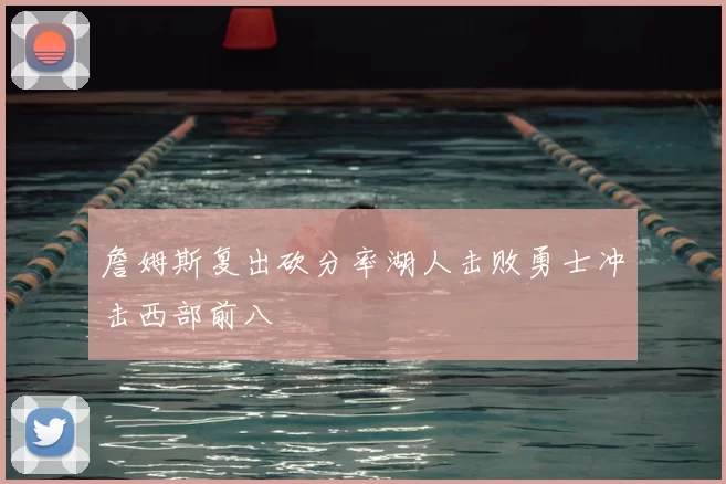 詹姆斯复出砍分率湖人击败勇士冲击西部前八