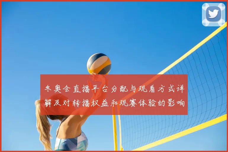 冬奥会直播平台分配与观看方式详解及对转播权益和观赛体验的影响看点