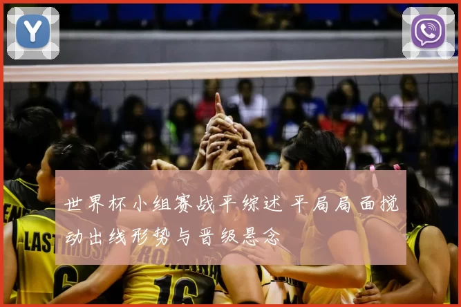 世界杯小组赛战平综述 平局局面搅动出线形势与晋级悬念