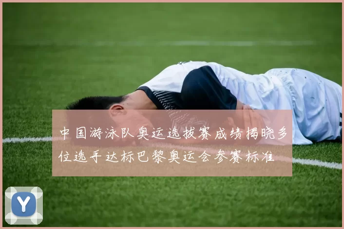 中国游泳队奥运选拔赛成绩揭晓多位选手达标巴黎奥运会参赛标准