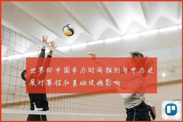 世界杯中国举办时间推测与申办进展对赛程和基础设施影响