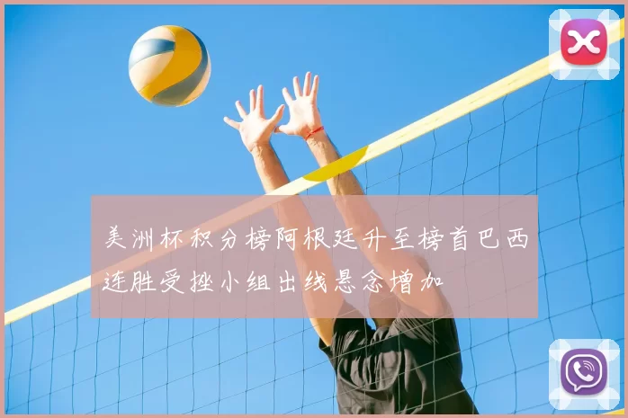 美洲杯积分榜阿根廷升至榜首巴西连胜受挫小组出线悬念增加