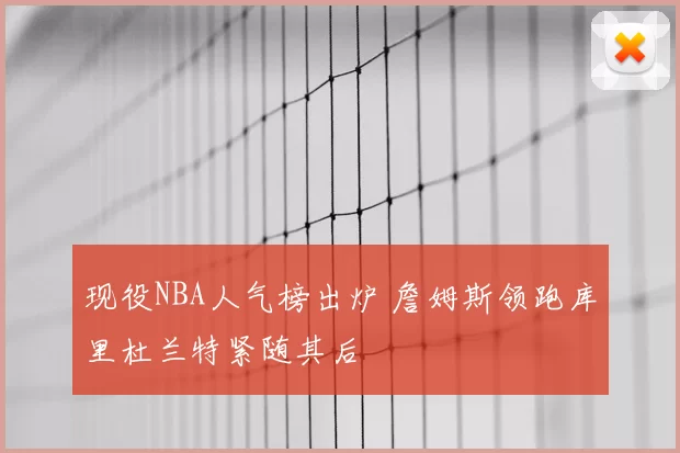 现役NBA人气榜出炉 詹姆斯领跑库里杜兰特紧随其后
