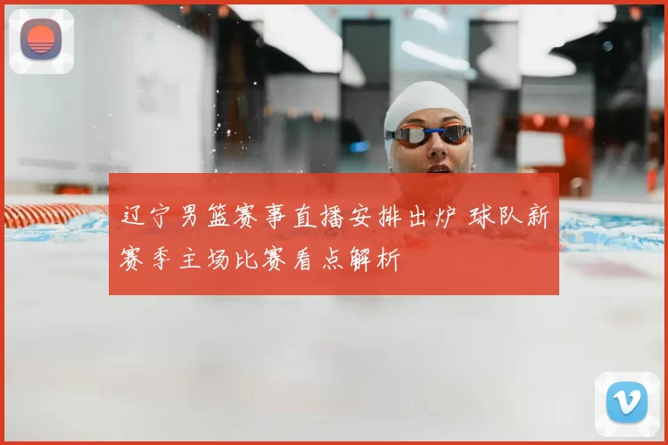 辽宁男篮赛事直播安排出炉 球队新赛季主场比赛看点解析