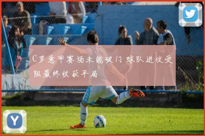 C罗意甲赛场未能破门 球队进攻受阻最终收获平局