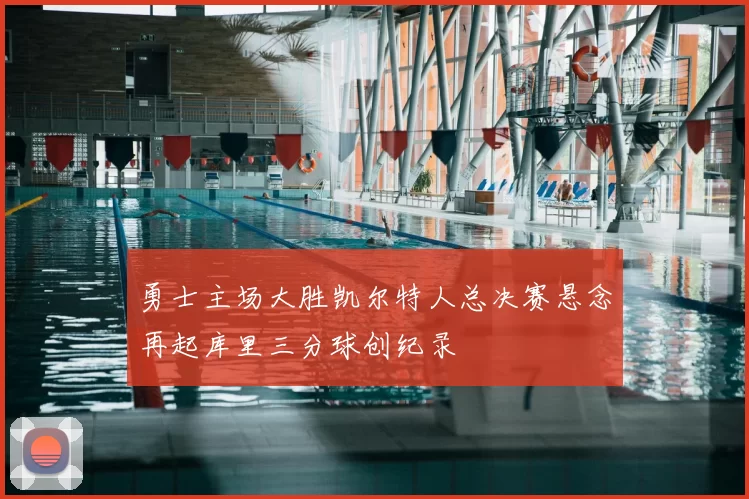 勇士主场大胜凯尔特人总决赛悬念再起库里三分球创纪录