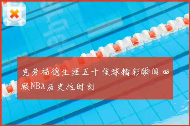 克劳福德生涯五十佳球精彩瞬间回顾NBA历史性时刻