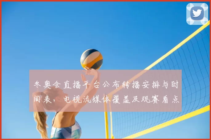 冬奥会直播平台公布转播安排与时间表，电视流媒体覆盖及观赛看点