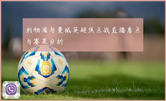 利物浦与曼城英超焦点战直播看点与赛果分析