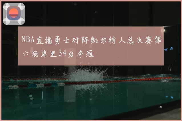 NBA直播勇士对阵凯尔特人总决赛第六场库里34分夺冠