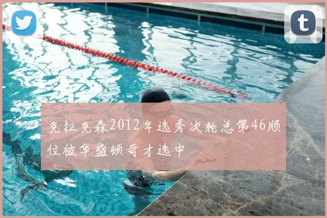 克拉克森2012年选秀次轮总第46顺位被华盛顿奇才选中