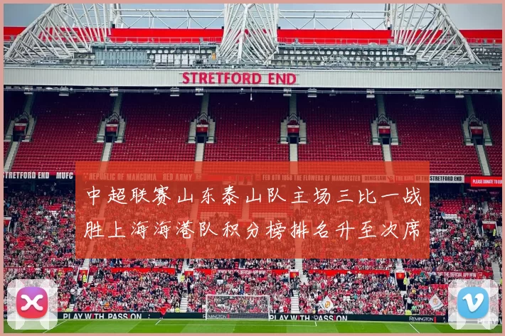 中超联赛山东泰山队主场三比一战胜上海海港队积分榜排名升至次席