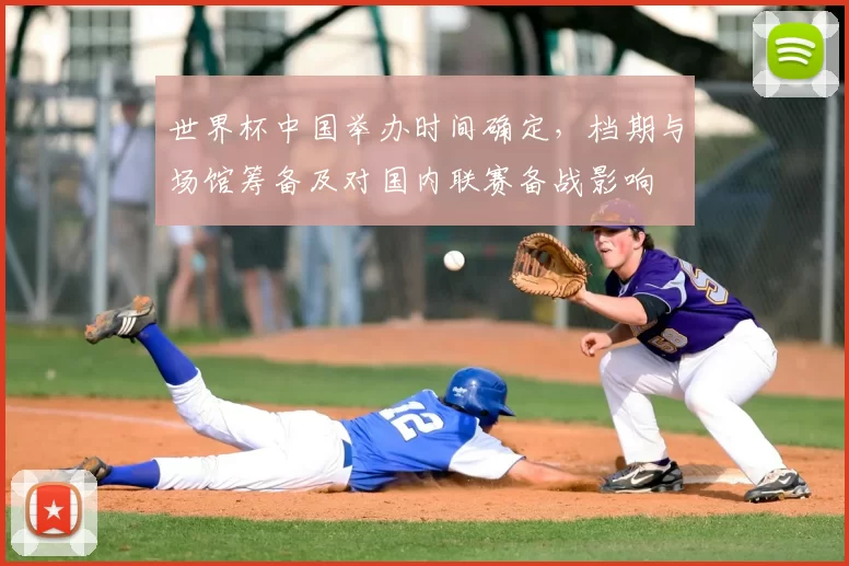 世界杯中国举办时间确定，档期与场馆筹备及对国内联赛备战影响