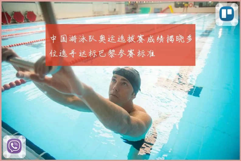 中国游泳队奥运选拔赛成绩揭晓多位选手达标巴黎参赛标准