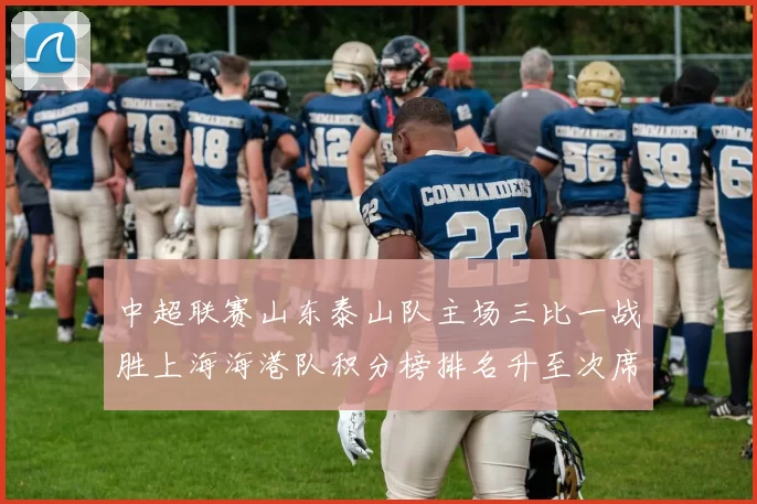 中超联赛山东泰山队主场三比一战胜上海海港队积分榜排名升至次席