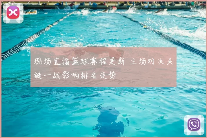 现场直播篮球赛程更新 主场对决关键一战影响排名走势