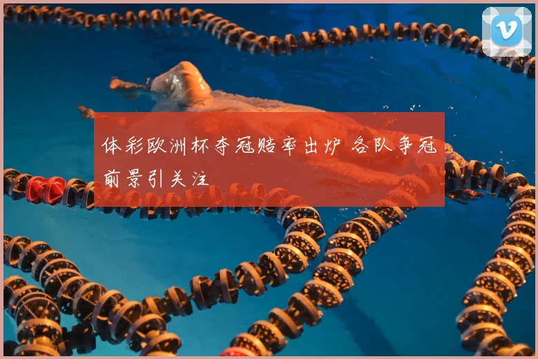 体彩欧洲杯夺冠赔率出炉 各队争冠前景引关注