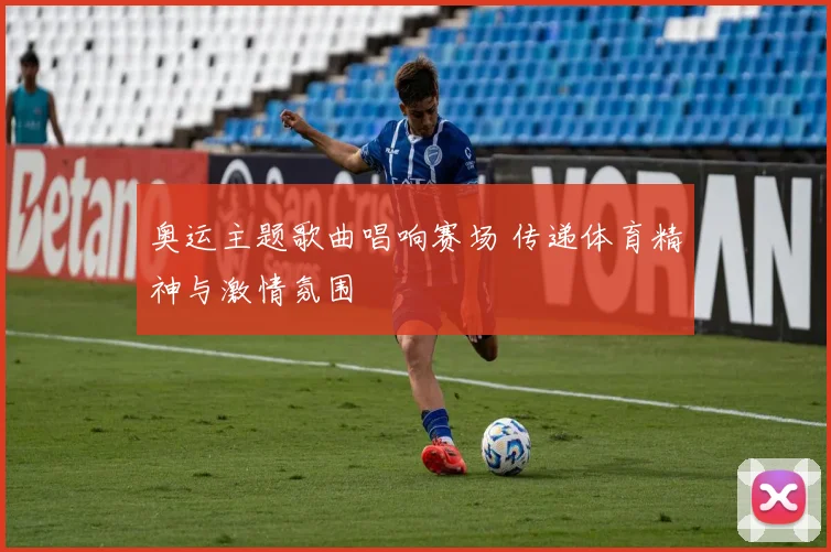 奥运主题歌曲唱响赛场 传递体育精神与激情氛围