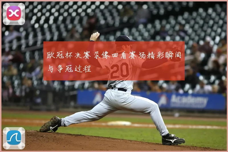 欧冠杯决赛录像回看赛场精彩瞬间与争冠过程