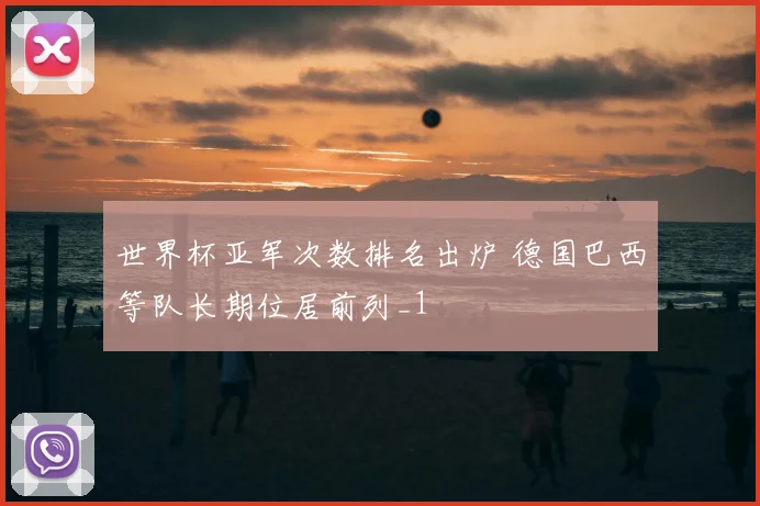 世界杯亚军次数排名出炉 德国巴西等队长期位居前列_1