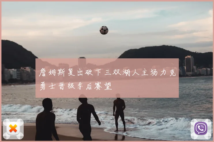 詹姆斯复出砍下三双湖人主场力克勇士晋级季后赛望