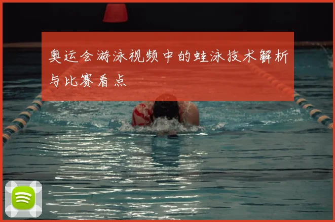 奥运会游泳视频中的蛙泳技术解析与比赛看点