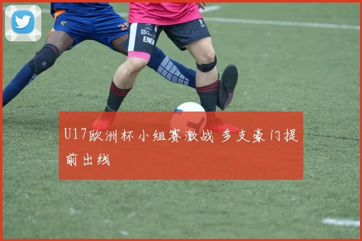 U17欧洲杯小组赛激战 多支豪门提前出线
