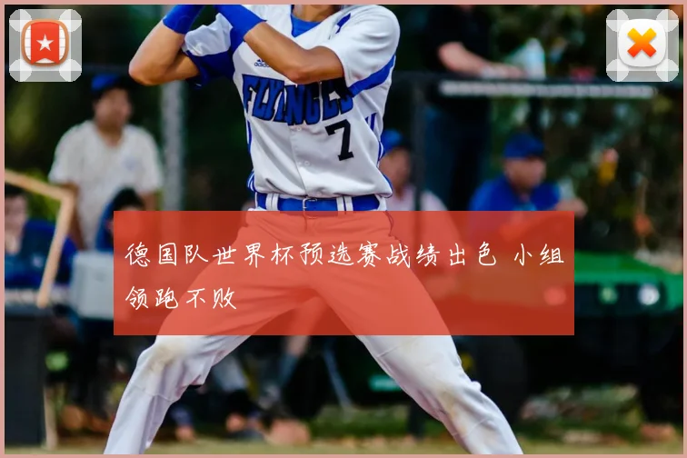 德国队世界杯预选赛战绩出色 小组领跑不败