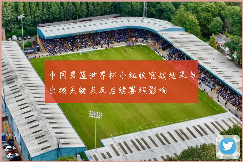 中国男篮世界杯小组收官战结果与出线关键点及后续赛程影响