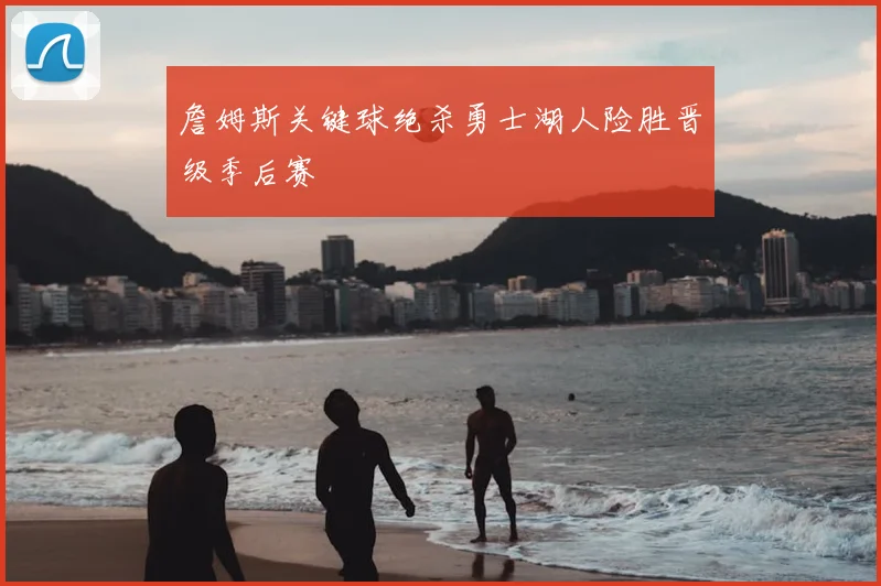 詹姆斯关键球绝杀勇士湖人险胜晋级季后赛