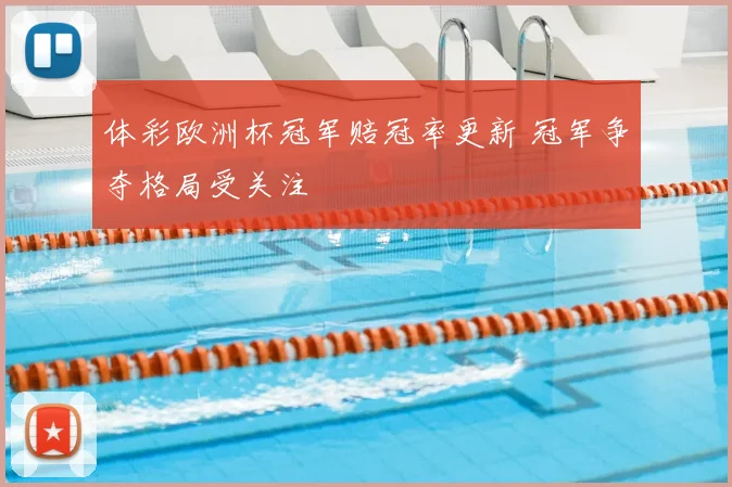 体彩欧洲杯冠军赔冠率更新 冠军争夺格局受关注